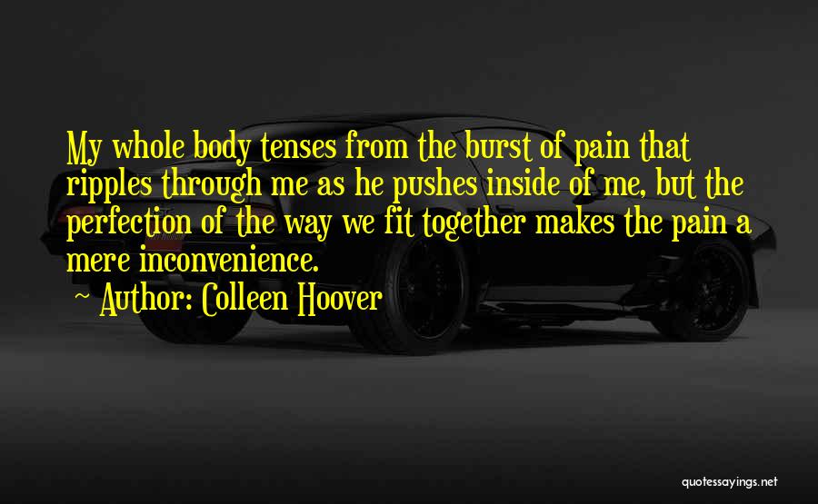 Colleen Hoover Quotes: My Whole Body Tenses From The Burst Of Pain That Ripples Through Me As He Pushes Inside Of Me, But