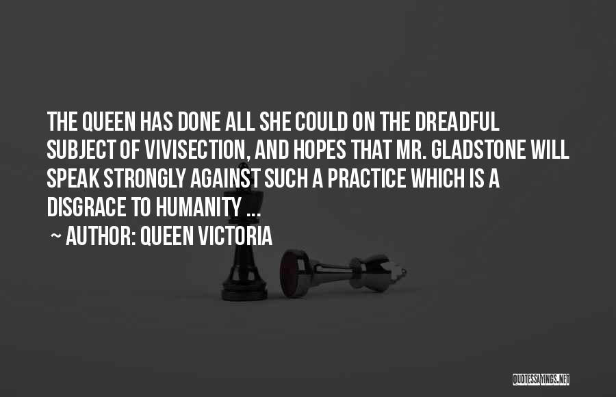 Queen Victoria Quotes: The Queen Has Done All She Could On The Dreadful Subject Of Vivisection, And Hopes That Mr. Gladstone Will Speak