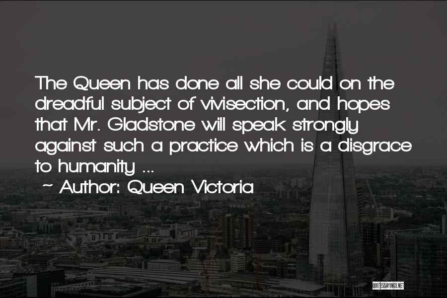 Queen Victoria Quotes: The Queen Has Done All She Could On The Dreadful Subject Of Vivisection, And Hopes That Mr. Gladstone Will Speak