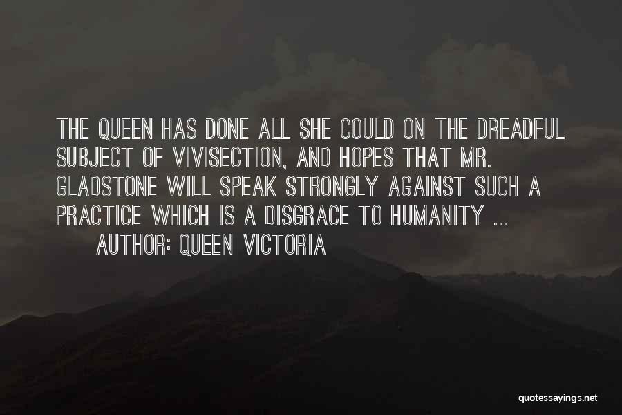 Queen Victoria Quotes: The Queen Has Done All She Could On The Dreadful Subject Of Vivisection, And Hopes That Mr. Gladstone Will Speak