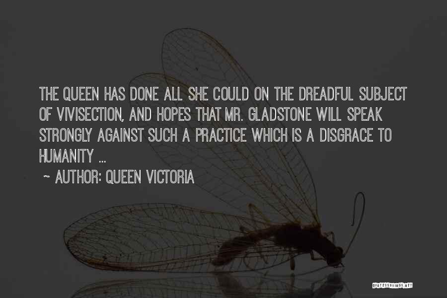 Queen Victoria Quotes: The Queen Has Done All She Could On The Dreadful Subject Of Vivisection, And Hopes That Mr. Gladstone Will Speak