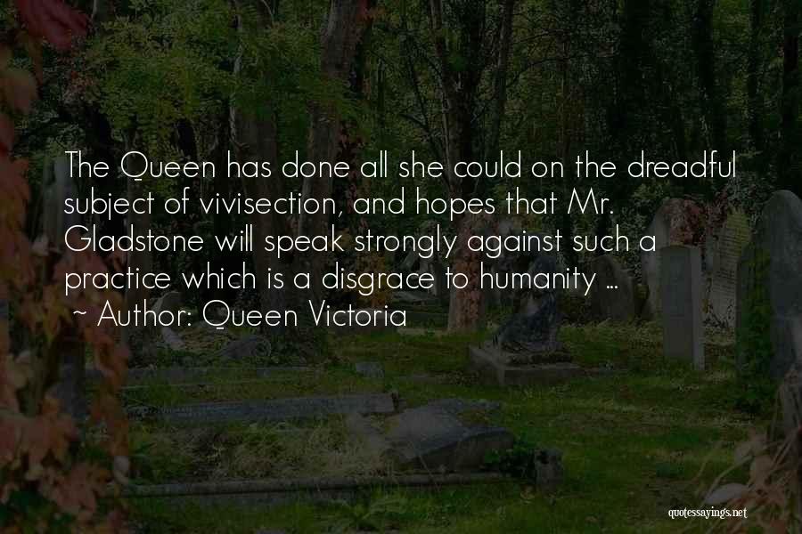 Queen Victoria Quotes: The Queen Has Done All She Could On The Dreadful Subject Of Vivisection, And Hopes That Mr. Gladstone Will Speak