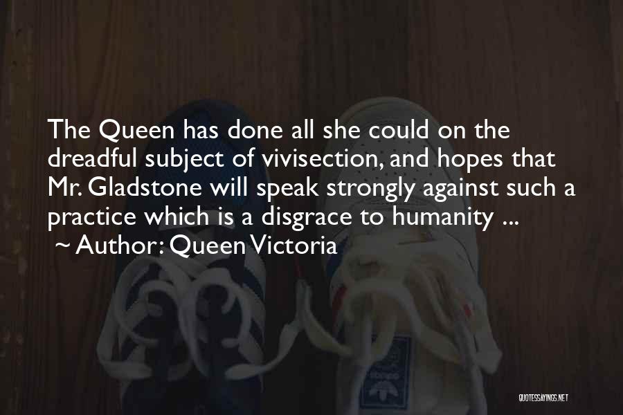 Queen Victoria Quotes: The Queen Has Done All She Could On The Dreadful Subject Of Vivisection, And Hopes That Mr. Gladstone Will Speak