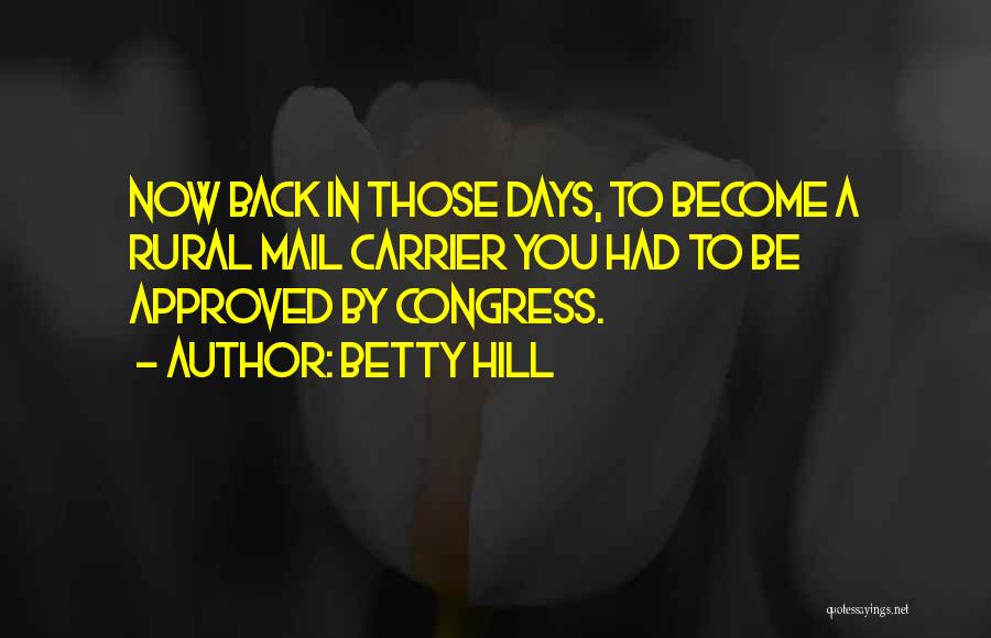 Betty Hill Quotes: Now Back In Those Days, To Become A Rural Mail Carrier You Had To Be Approved By Congress.