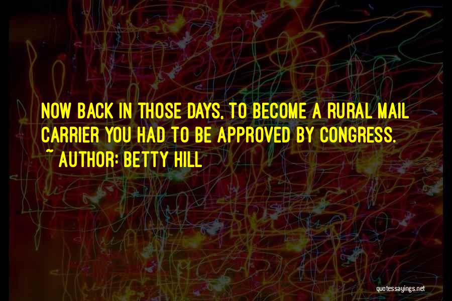 Betty Hill Quotes: Now Back In Those Days, To Become A Rural Mail Carrier You Had To Be Approved By Congress.