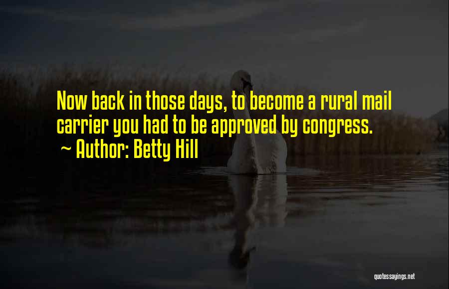 Betty Hill Quotes: Now Back In Those Days, To Become A Rural Mail Carrier You Had To Be Approved By Congress.