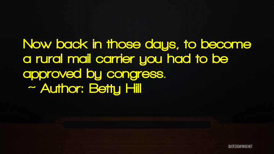 Betty Hill Quotes: Now Back In Those Days, To Become A Rural Mail Carrier You Had To Be Approved By Congress.