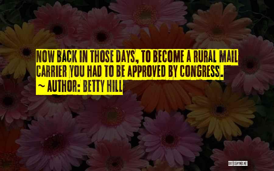 Betty Hill Quotes: Now Back In Those Days, To Become A Rural Mail Carrier You Had To Be Approved By Congress.