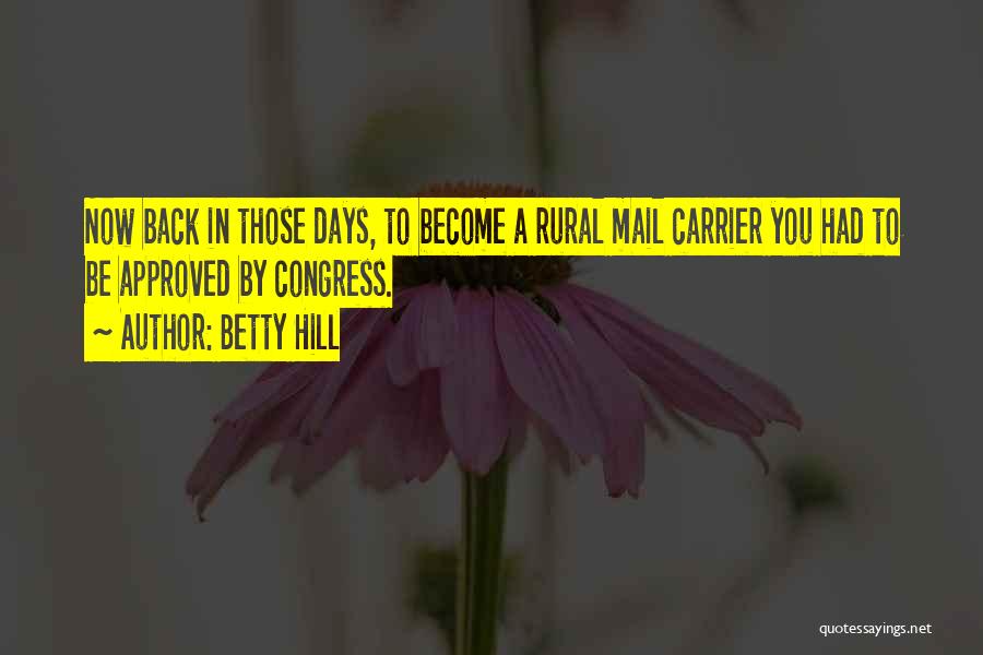 Betty Hill Quotes: Now Back In Those Days, To Become A Rural Mail Carrier You Had To Be Approved By Congress.