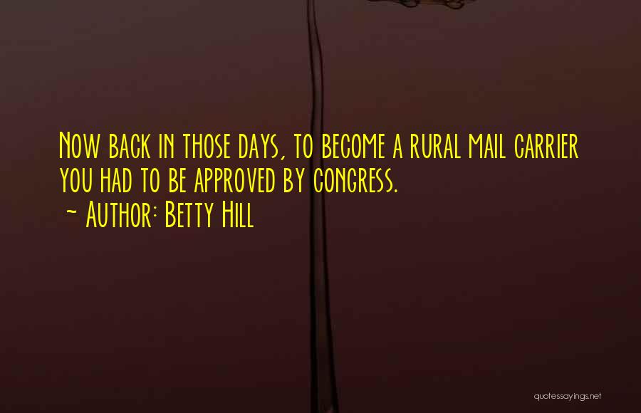 Betty Hill Quotes: Now Back In Those Days, To Become A Rural Mail Carrier You Had To Be Approved By Congress.