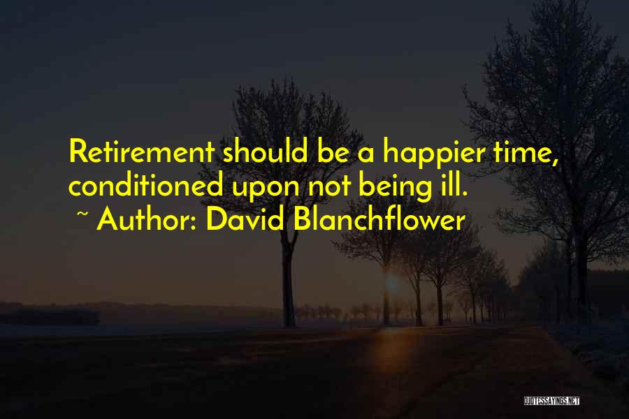 David Blanchflower Quotes: Retirement Should Be A Happier Time, Conditioned Upon Not Being Ill.