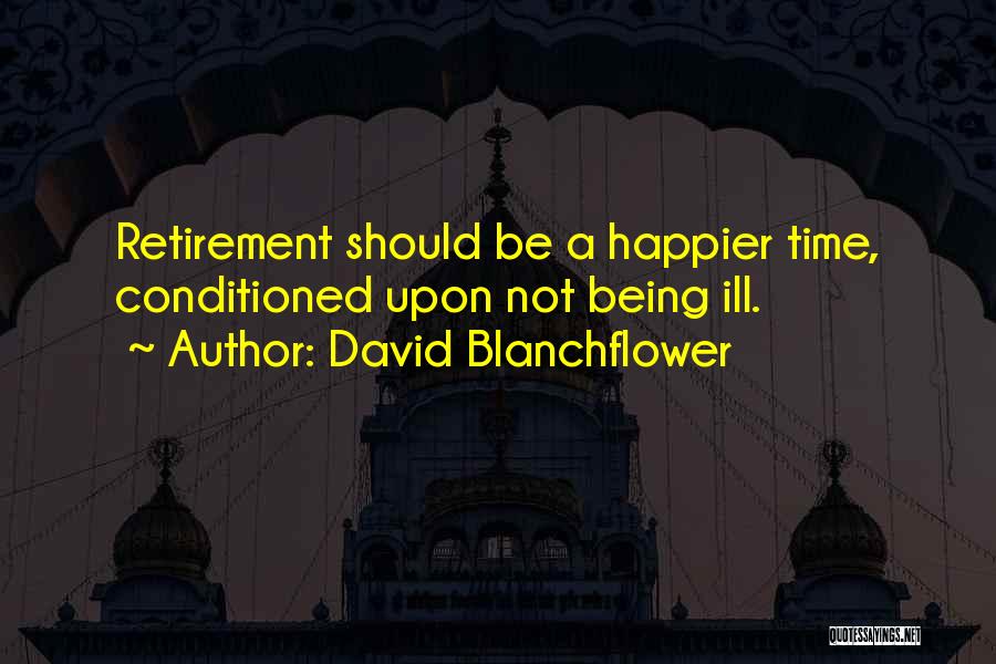David Blanchflower Quotes: Retirement Should Be A Happier Time, Conditioned Upon Not Being Ill.