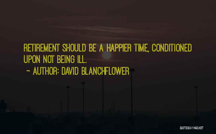 David Blanchflower Quotes: Retirement Should Be A Happier Time, Conditioned Upon Not Being Ill.