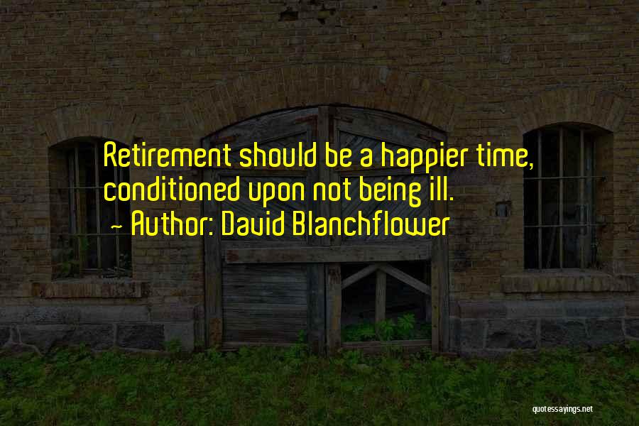 David Blanchflower Quotes: Retirement Should Be A Happier Time, Conditioned Upon Not Being Ill.