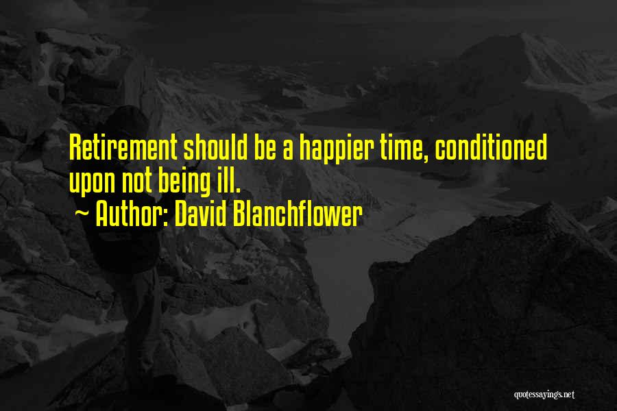 David Blanchflower Quotes: Retirement Should Be A Happier Time, Conditioned Upon Not Being Ill.
