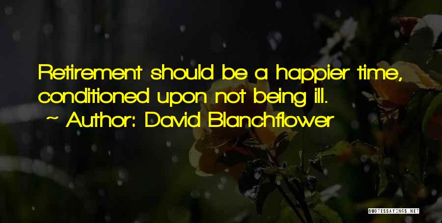 David Blanchflower Quotes: Retirement Should Be A Happier Time, Conditioned Upon Not Being Ill.