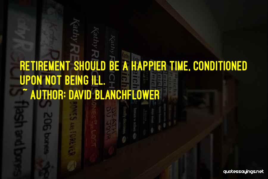 David Blanchflower Quotes: Retirement Should Be A Happier Time, Conditioned Upon Not Being Ill.