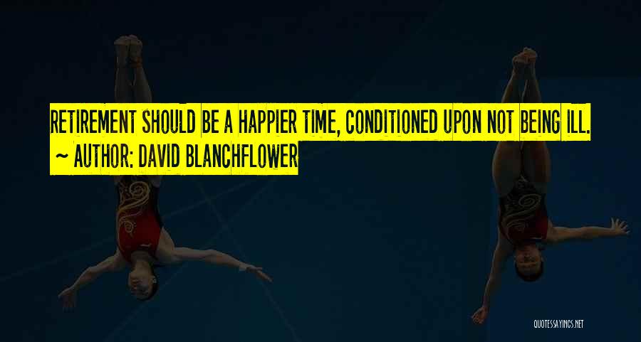 David Blanchflower Quotes: Retirement Should Be A Happier Time, Conditioned Upon Not Being Ill.