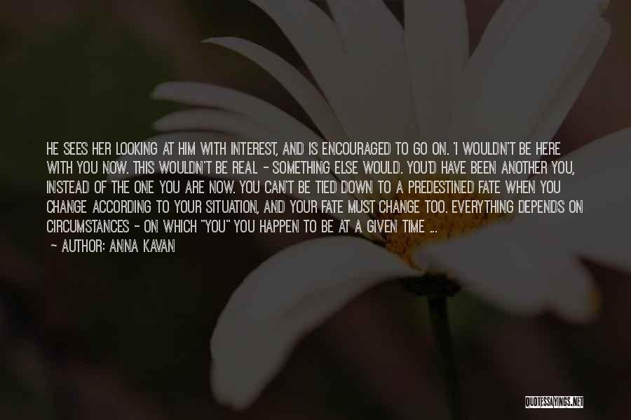 Anna Kavan Quotes: He Sees Her Looking At Him With Interest, And Is Encouraged To Go On. 'i Wouldn't Be Here With You