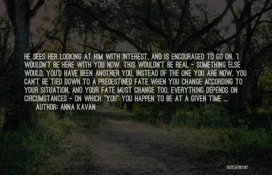 Anna Kavan Quotes: He Sees Her Looking At Him With Interest, And Is Encouraged To Go On. 'i Wouldn't Be Here With You