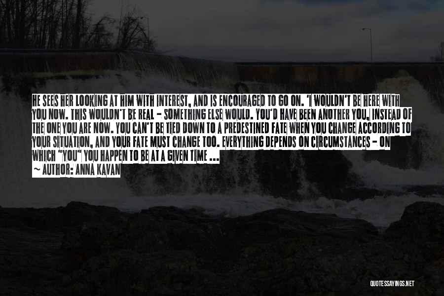 Anna Kavan Quotes: He Sees Her Looking At Him With Interest, And Is Encouraged To Go On. 'i Wouldn't Be Here With You