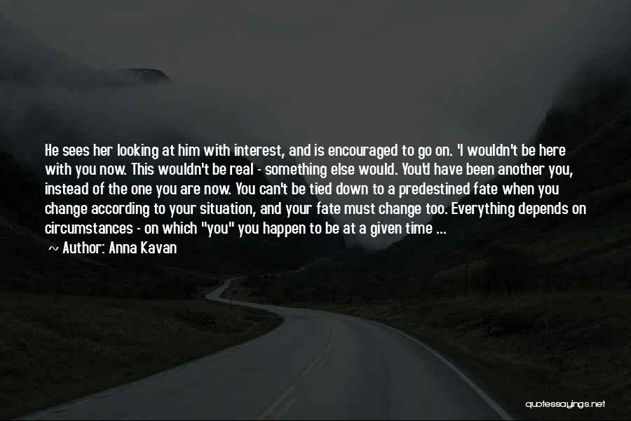 Anna Kavan Quotes: He Sees Her Looking At Him With Interest, And Is Encouraged To Go On. 'i Wouldn't Be Here With You