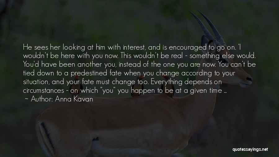 Anna Kavan Quotes: He Sees Her Looking At Him With Interest, And Is Encouraged To Go On. 'i Wouldn't Be Here With You