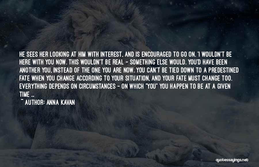 Anna Kavan Quotes: He Sees Her Looking At Him With Interest, And Is Encouraged To Go On. 'i Wouldn't Be Here With You