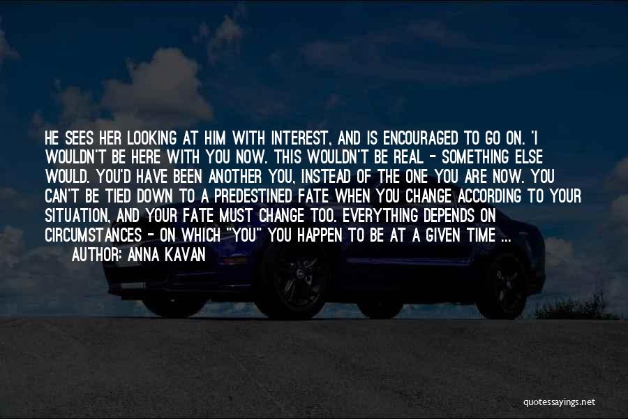 Anna Kavan Quotes: He Sees Her Looking At Him With Interest, And Is Encouraged To Go On. 'i Wouldn't Be Here With You