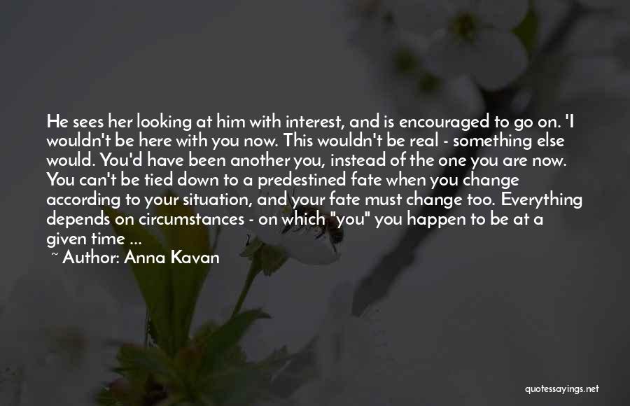 Anna Kavan Quotes: He Sees Her Looking At Him With Interest, And Is Encouraged To Go On. 'i Wouldn't Be Here With You