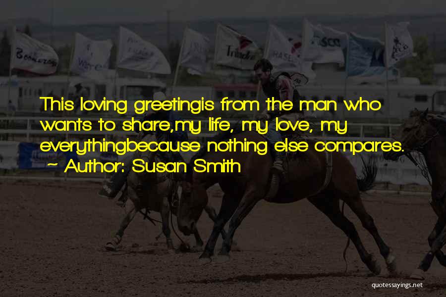 Susan Smith Quotes: This Loving Greetingis From The Man Who Wants To Share,my Life, My Love, My Everythingbecause Nothing Else Compares.