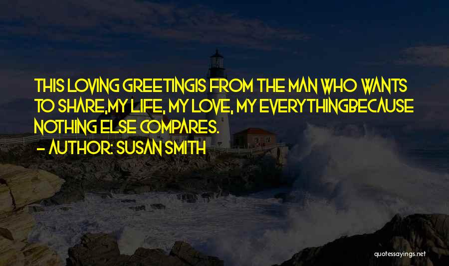 Susan Smith Quotes: This Loving Greetingis From The Man Who Wants To Share,my Life, My Love, My Everythingbecause Nothing Else Compares.