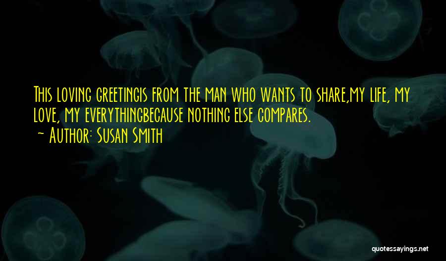 Susan Smith Quotes: This Loving Greetingis From The Man Who Wants To Share,my Life, My Love, My Everythingbecause Nothing Else Compares.