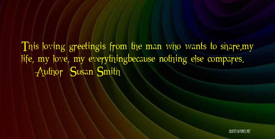 Susan Smith Quotes: This Loving Greetingis From The Man Who Wants To Share,my Life, My Love, My Everythingbecause Nothing Else Compares.