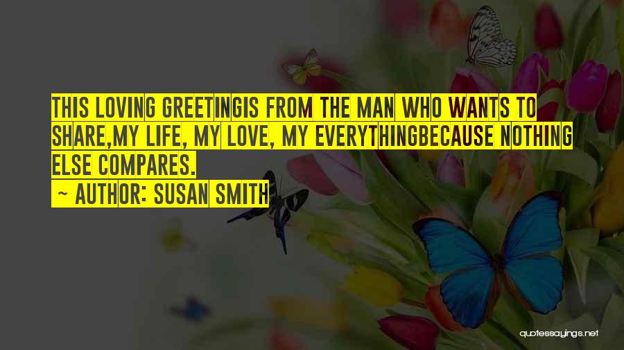 Susan Smith Quotes: This Loving Greetingis From The Man Who Wants To Share,my Life, My Love, My Everythingbecause Nothing Else Compares.