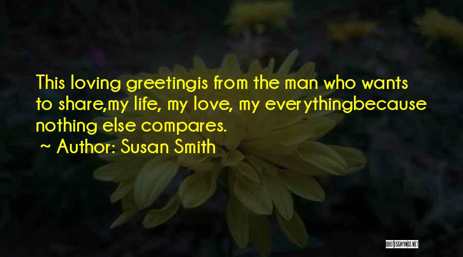 Susan Smith Quotes: This Loving Greetingis From The Man Who Wants To Share,my Life, My Love, My Everythingbecause Nothing Else Compares.