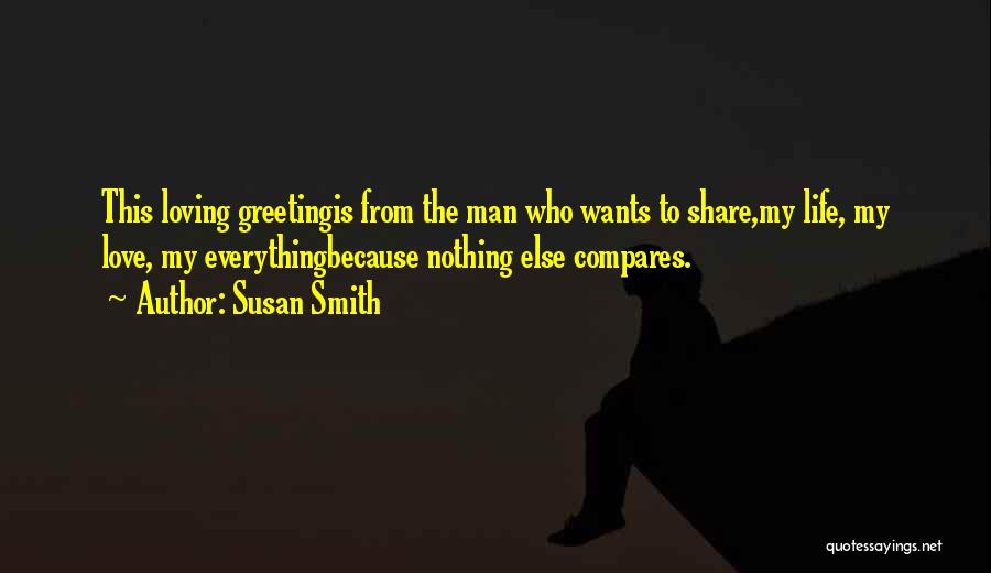 Susan Smith Quotes: This Loving Greetingis From The Man Who Wants To Share,my Life, My Love, My Everythingbecause Nothing Else Compares.