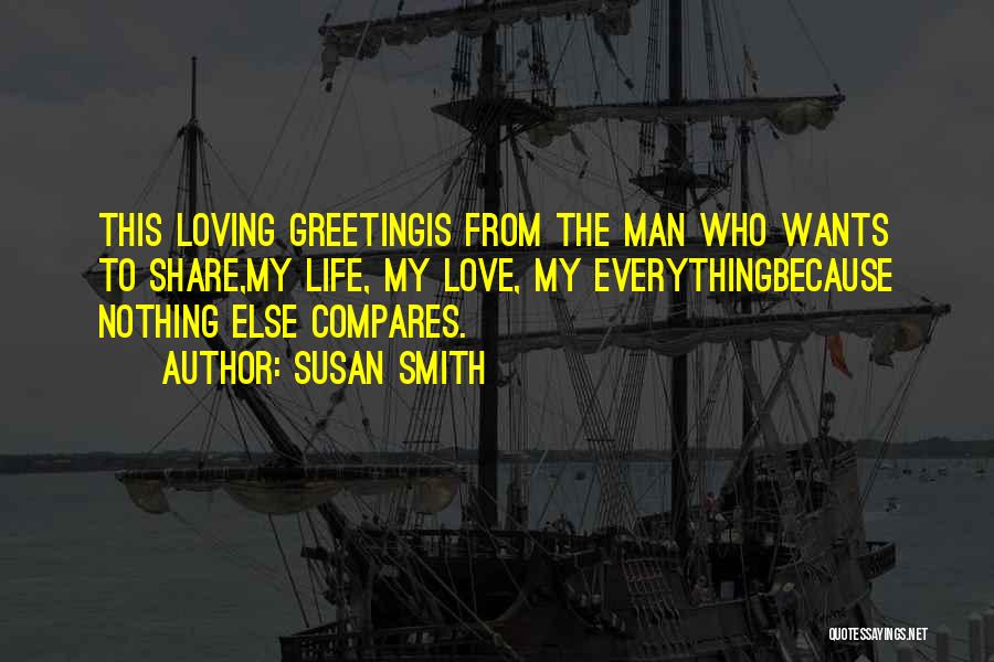 Susan Smith Quotes: This Loving Greetingis From The Man Who Wants To Share,my Life, My Love, My Everythingbecause Nothing Else Compares.