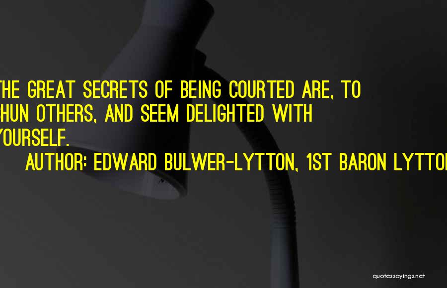 Edward Bulwer-Lytton, 1st Baron Lytton Quotes: The Great Secrets Of Being Courted Are, To Shun Others, And Seem Delighted With Yourself.