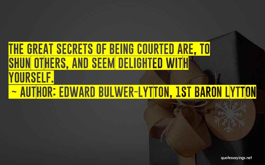 Edward Bulwer-Lytton, 1st Baron Lytton Quotes: The Great Secrets Of Being Courted Are, To Shun Others, And Seem Delighted With Yourself.