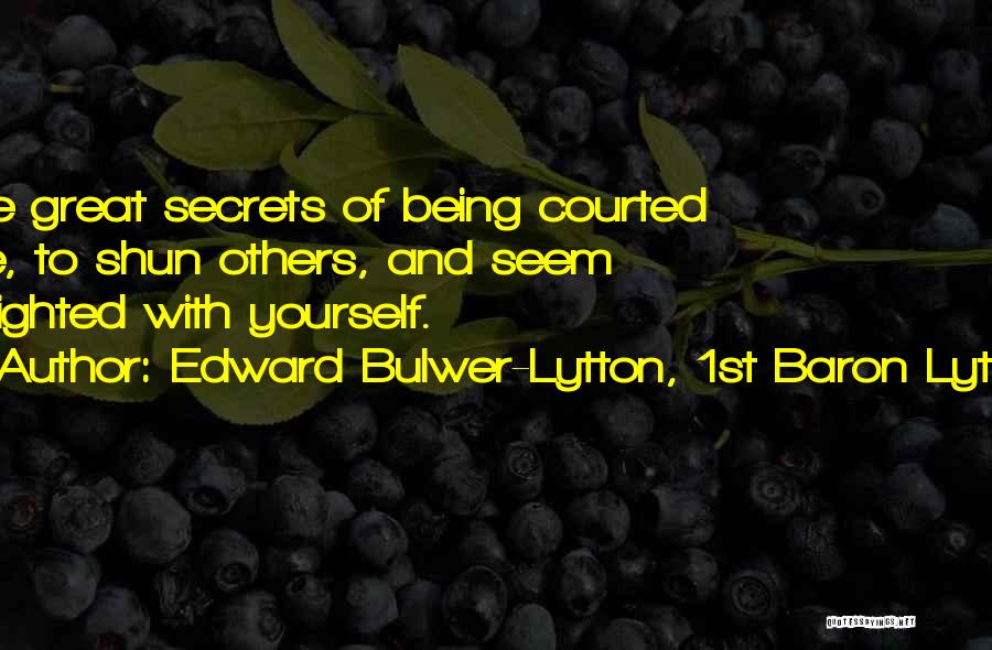 Edward Bulwer-Lytton, 1st Baron Lytton Quotes: The Great Secrets Of Being Courted Are, To Shun Others, And Seem Delighted With Yourself.