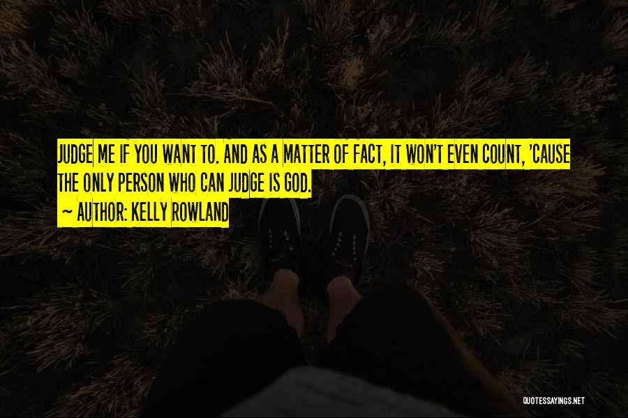 Kelly Rowland Quotes: Judge Me If You Want To. And As A Matter Of Fact, It Won't Even Count, 'cause The Only Person