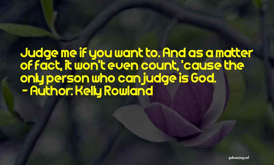 Kelly Rowland Quotes: Judge Me If You Want To. And As A Matter Of Fact, It Won't Even Count, 'cause The Only Person