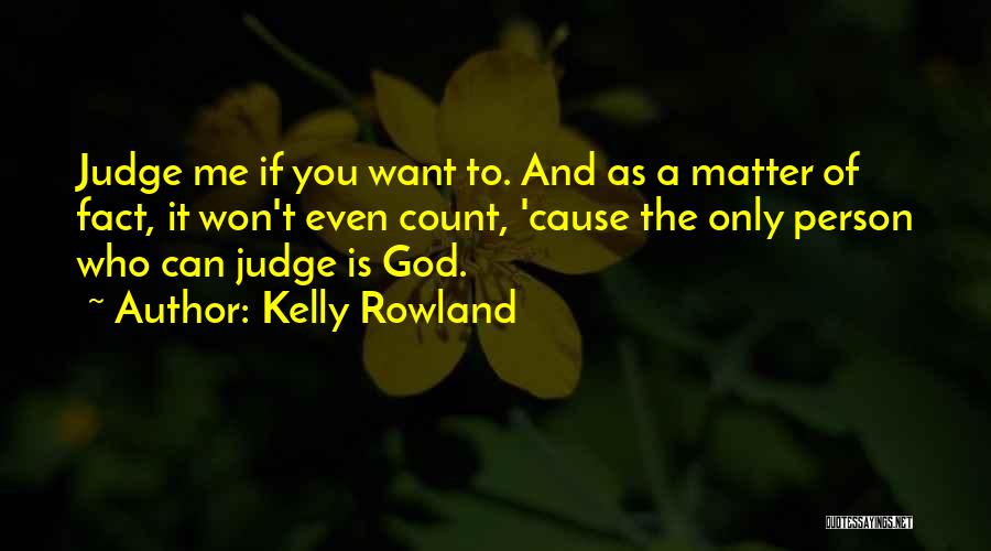 Kelly Rowland Quotes: Judge Me If You Want To. And As A Matter Of Fact, It Won't Even Count, 'cause The Only Person