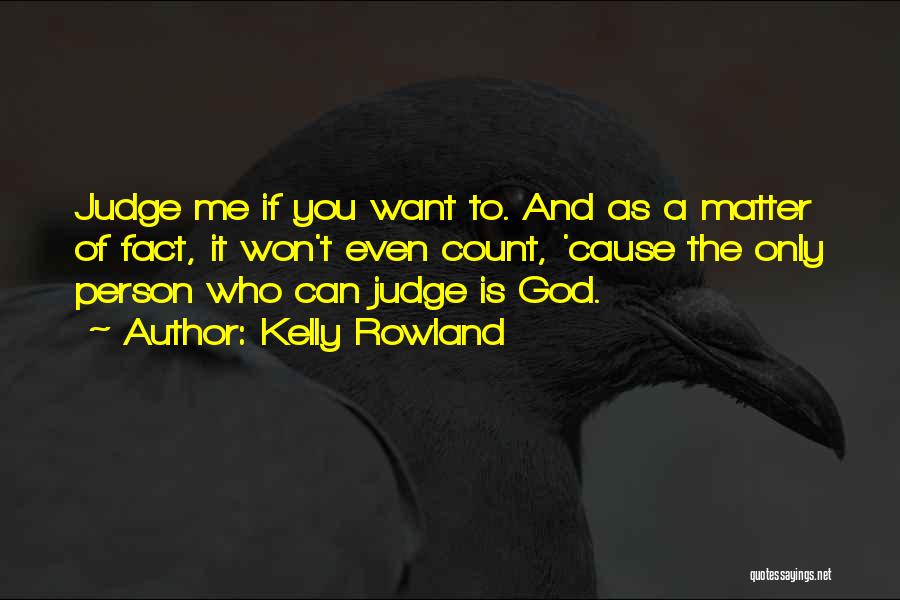 Kelly Rowland Quotes: Judge Me If You Want To. And As A Matter Of Fact, It Won't Even Count, 'cause The Only Person