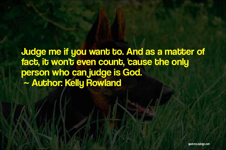 Kelly Rowland Quotes: Judge Me If You Want To. And As A Matter Of Fact, It Won't Even Count, 'cause The Only Person