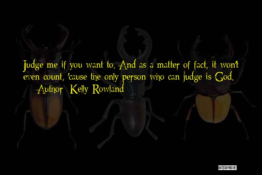 Kelly Rowland Quotes: Judge Me If You Want To. And As A Matter Of Fact, It Won't Even Count, 'cause The Only Person