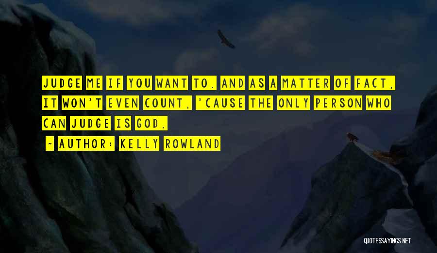 Kelly Rowland Quotes: Judge Me If You Want To. And As A Matter Of Fact, It Won't Even Count, 'cause The Only Person