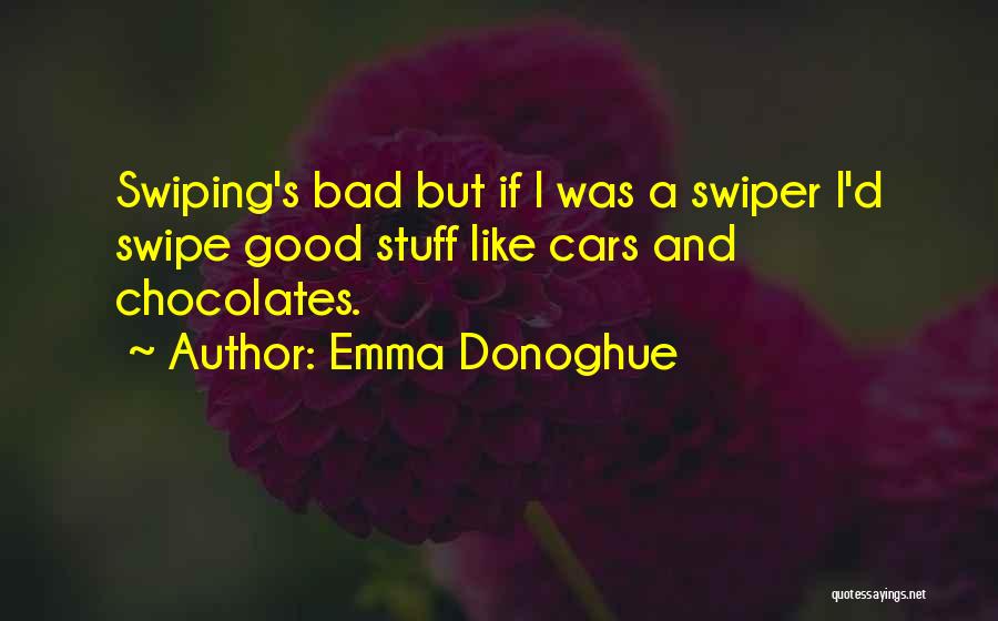 Emma Donoghue Quotes: Swiping's Bad But If I Was A Swiper I'd Swipe Good Stuff Like Cars And Chocolates.