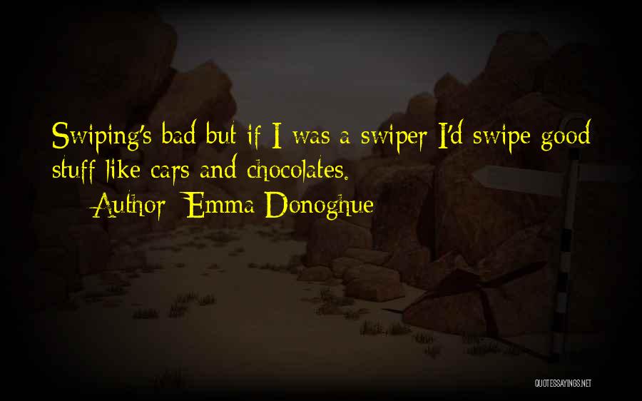 Emma Donoghue Quotes: Swiping's Bad But If I Was A Swiper I'd Swipe Good Stuff Like Cars And Chocolates.